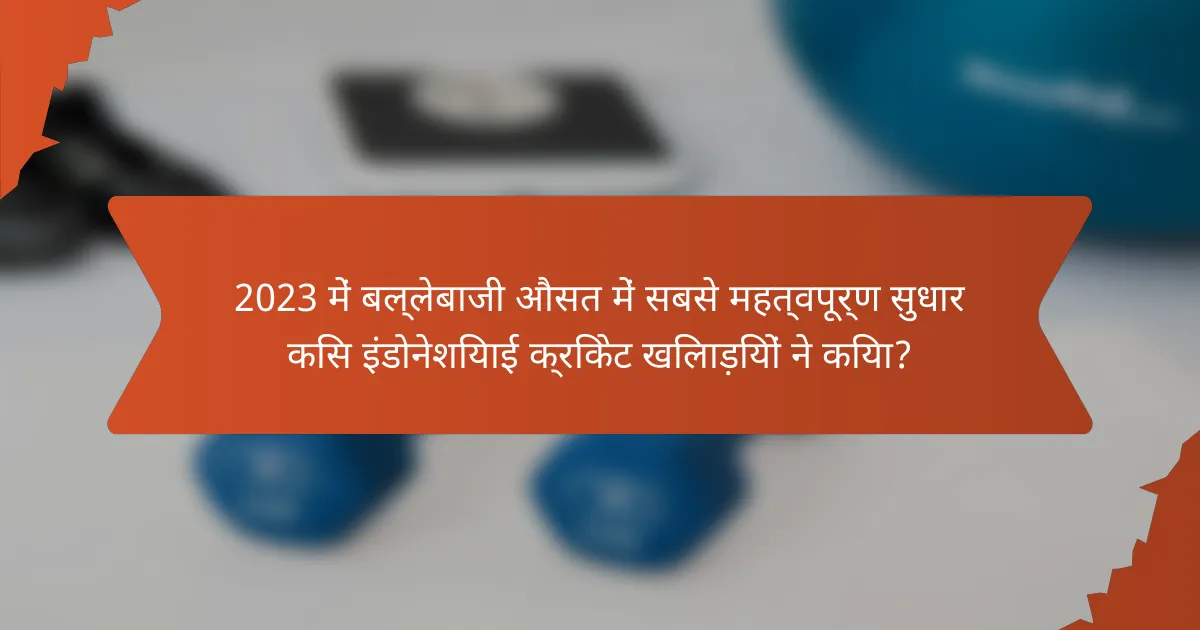 2023 में बल्लेबाजी औसत में सबसे महत्वपूर्ण सुधार किस इंडोनेशियाई क्रिकेट खिलाड़ियों ने किया?