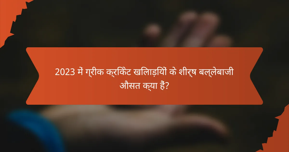 2023 में ग्रीक क्रिकेट खिलाड़ियों के शीर्ष बल्लेबाजी औसत क्या हैं?