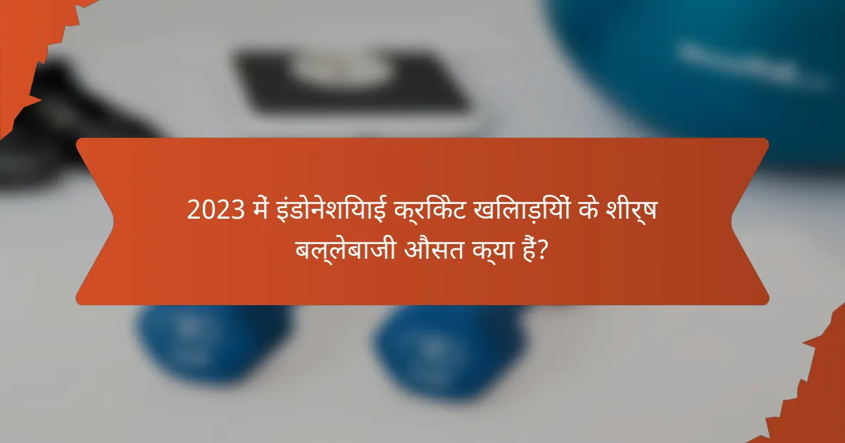 2023 में इंडोनेशियाई क्रिकेट खिलाड़ियों के शीर्ष बल्लेबाजी औसत क्या हैं?