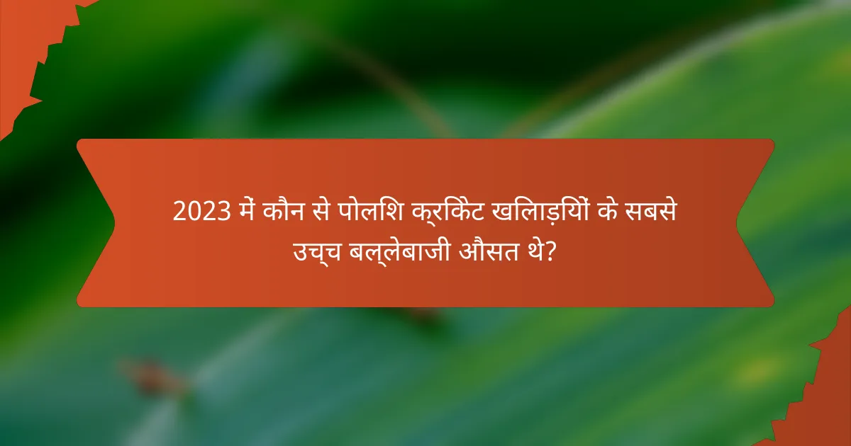 2023 में कौन से पोलिश क्रिकेट खिलाड़ियों के सबसे उच्च बल्लेबाजी औसत थे?