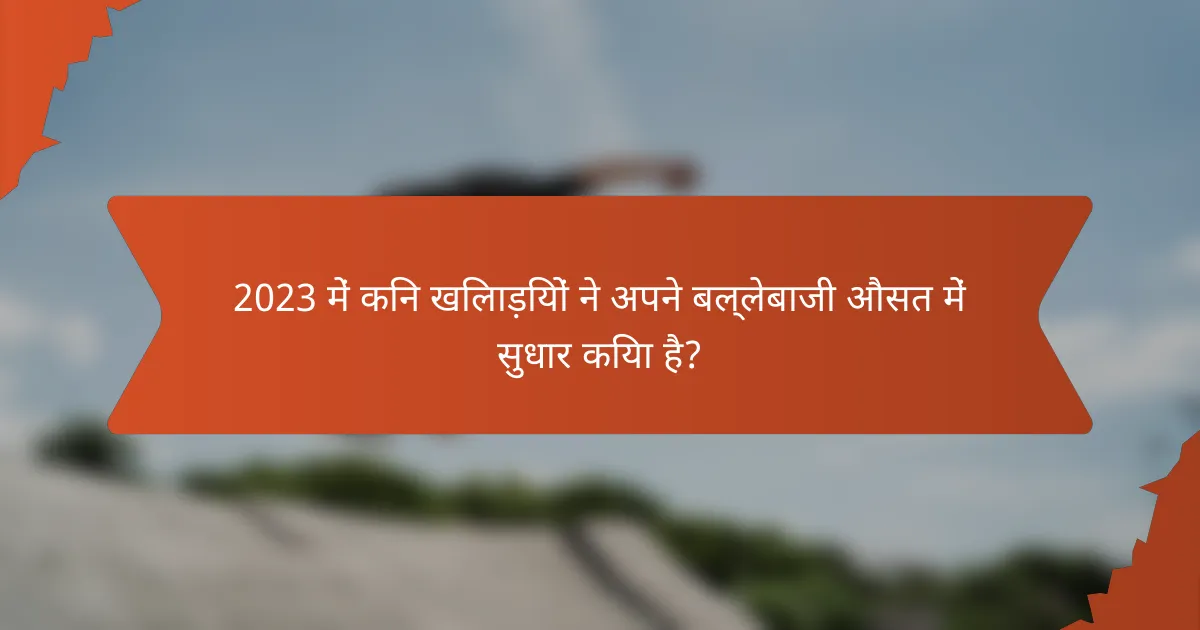 2023 में किन खिलाड़ियों ने अपने बल्लेबाजी औसत में सुधार किया है?