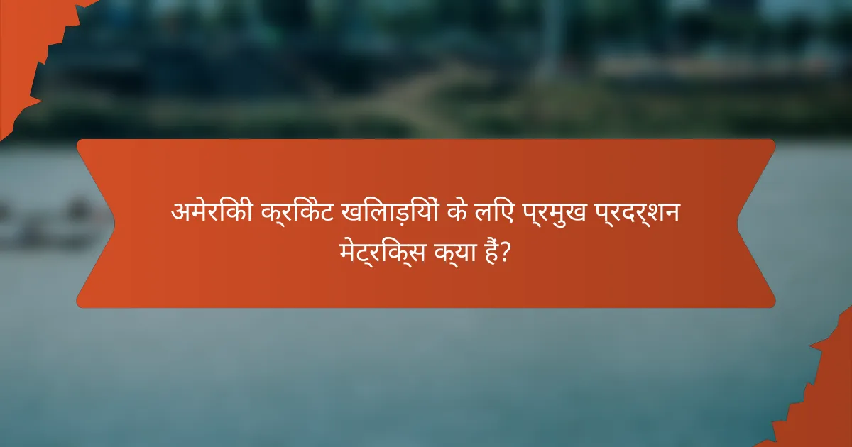 अमेरिकी क्रिकेट खिलाड़ियों के लिए प्रमुख प्रदर्शन मेट्रिक्स क्या हैं?