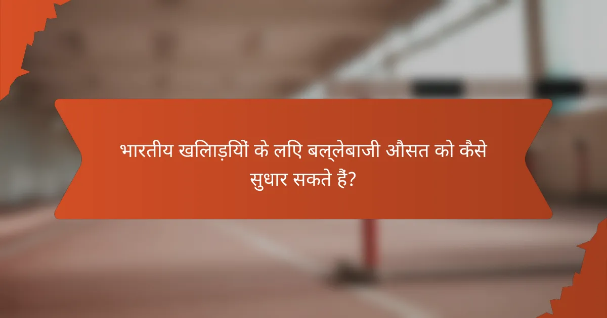 भारतीय खिलाड़ियों के लिए बल्लेबाजी औसत को कैसे सुधार सकते हैं?