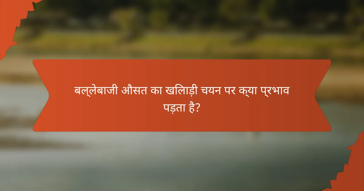 बल्लेबाजी औसत का खिलाड़ी चयन पर क्या प्रभाव पड़ता है?