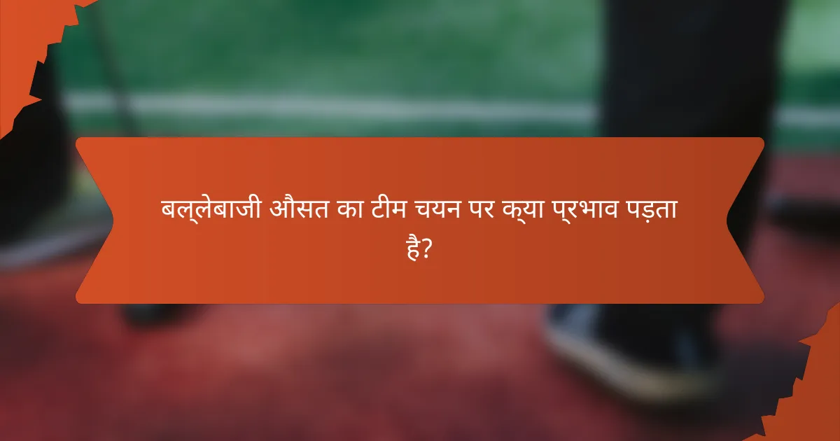 बल्लेबाजी औसत का टीम चयन पर क्या प्रभाव पड़ता है?
