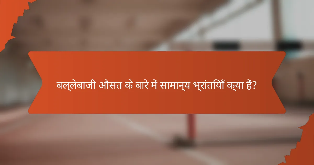 बल्लेबाजी औसत के बारे में सामान्य भ्रांतियाँ क्या हैं?