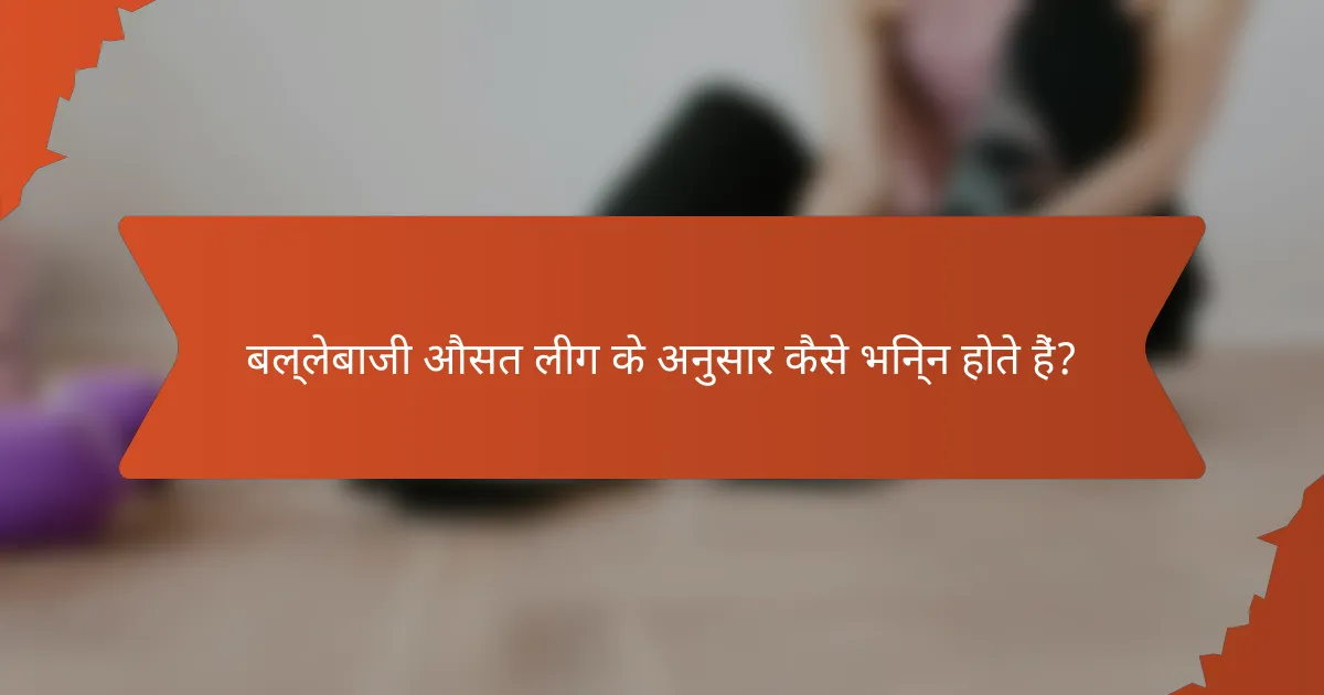 बल्लेबाजी औसत लीग के अनुसार कैसे भिन्न होते हैं?