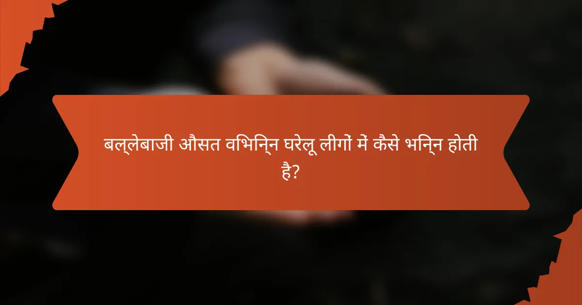 बल्लेबाजी औसत विभिन्न घरेलू लीगों में कैसे भिन्न होती है?