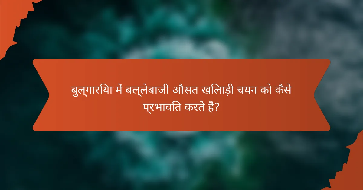 बुल्गारिया में बल्लेबाजी औसत खिलाड़ी चयन को कैसे प्रभावित करते हैं?