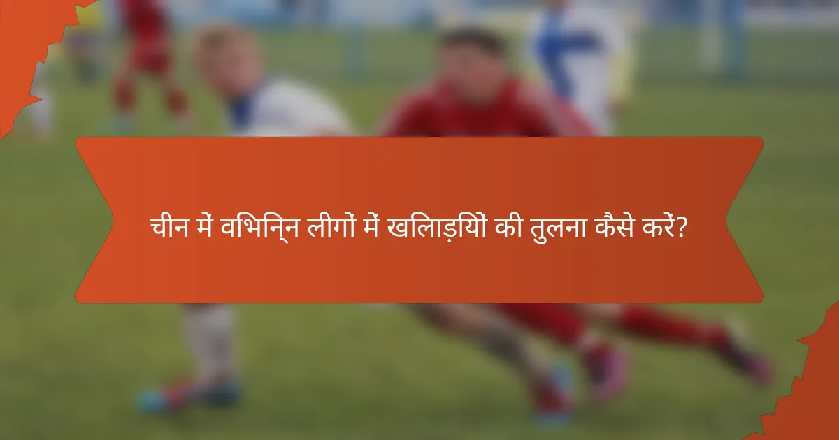 चीन में विभिन्न लीगों में खिलाड़ियों की तुलना कैसे करें?