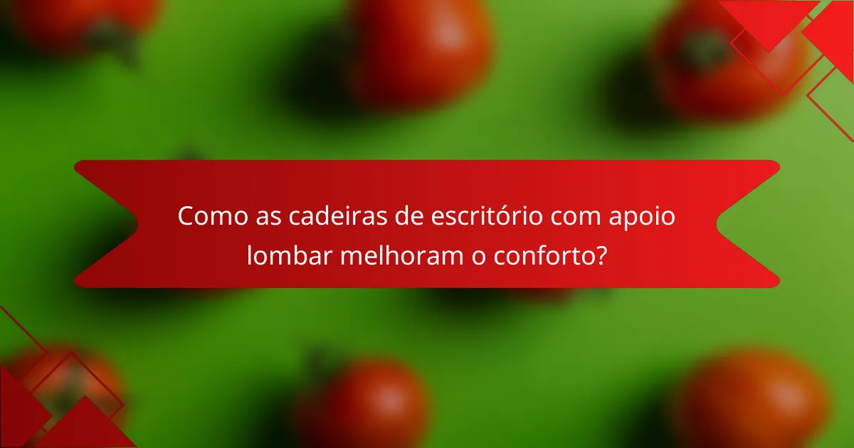 Como as cadeiras de escritório com apoio lombar melhoram o conforto?