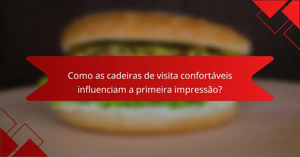 Como as cadeiras de visita confortáveis influenciam a primeira impressão?