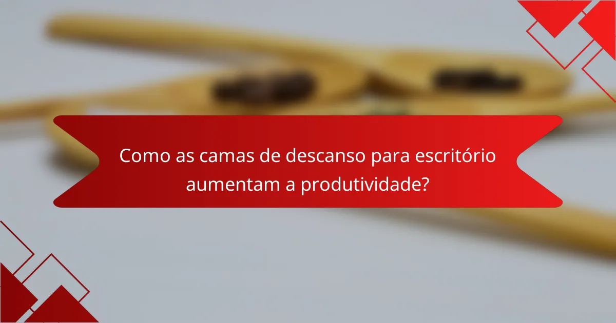 Como as camas de descanso para escritório aumentam a produtividade?