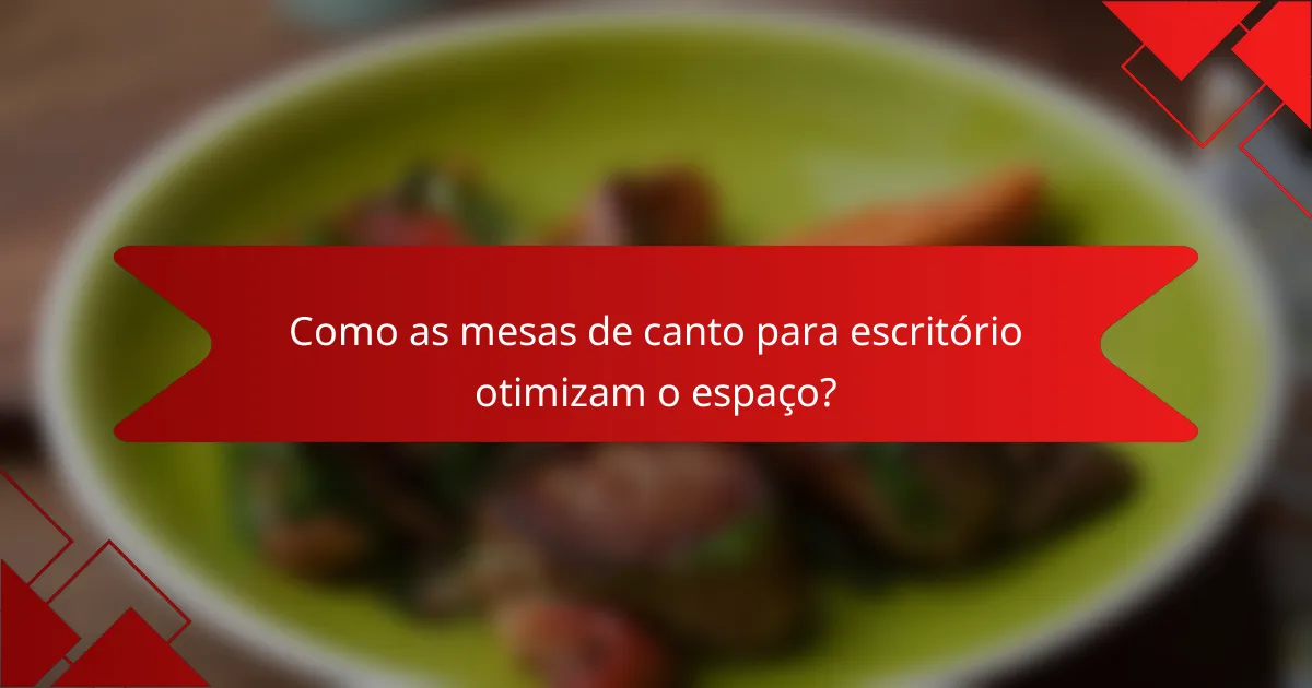 Como as mesas de canto para escritório otimizam o espaço?