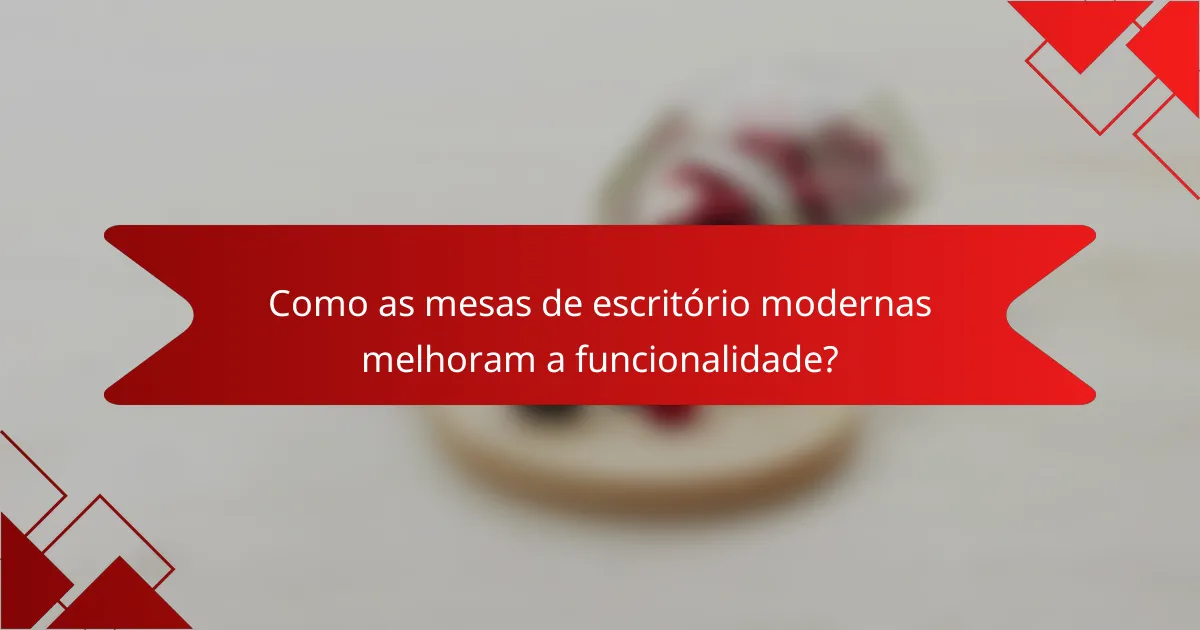 Como as mesas de escritório modernas melhoram a funcionalidade?