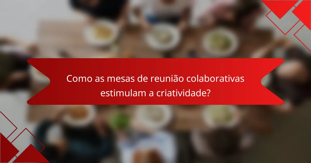 Como as mesas de reunião colaborativas estimulam a criatividade?