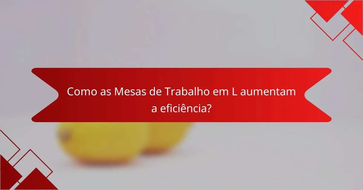 Como as Mesas de Trabalho em L aumentam a eficiência?