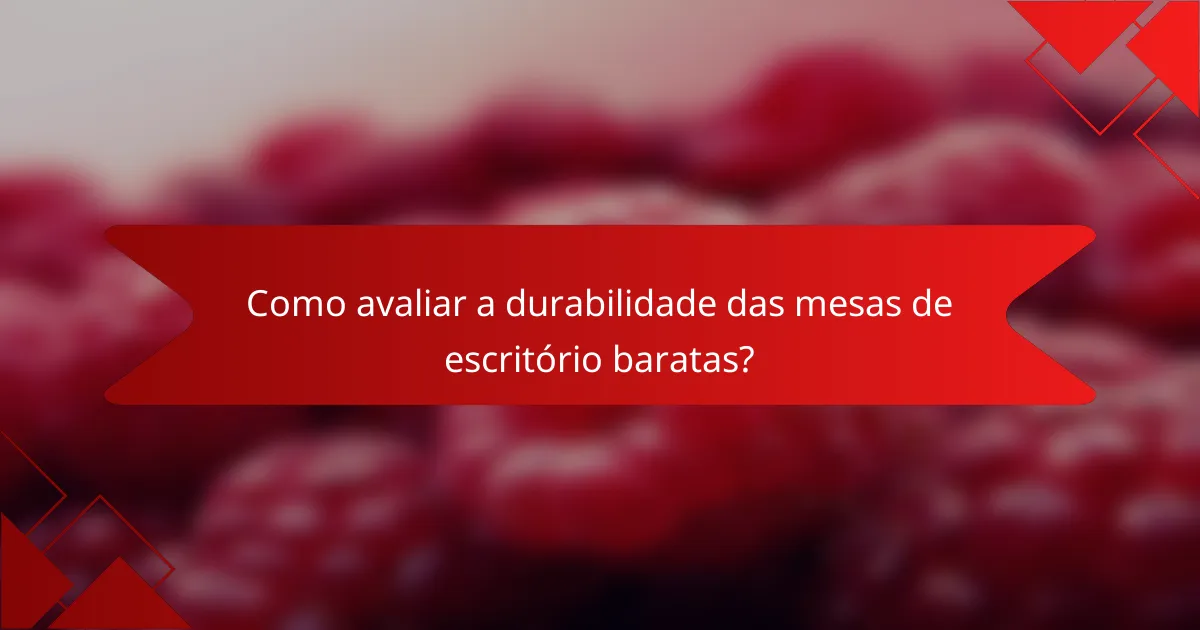 Como avaliar a durabilidade das mesas de escritório baratas?