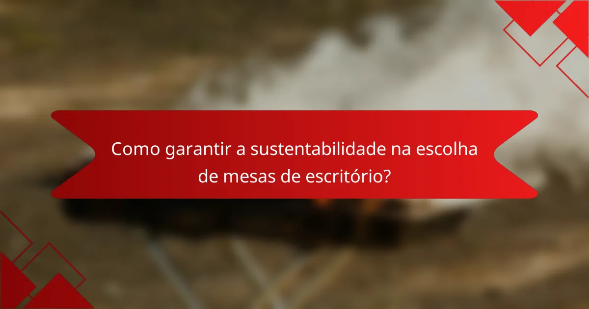 Como garantir a sustentabilidade na escolha de mesas de escritório?