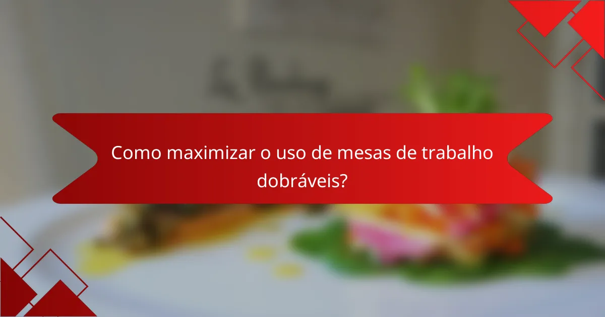 Como maximizar o uso de mesas de trabalho dobráveis?
