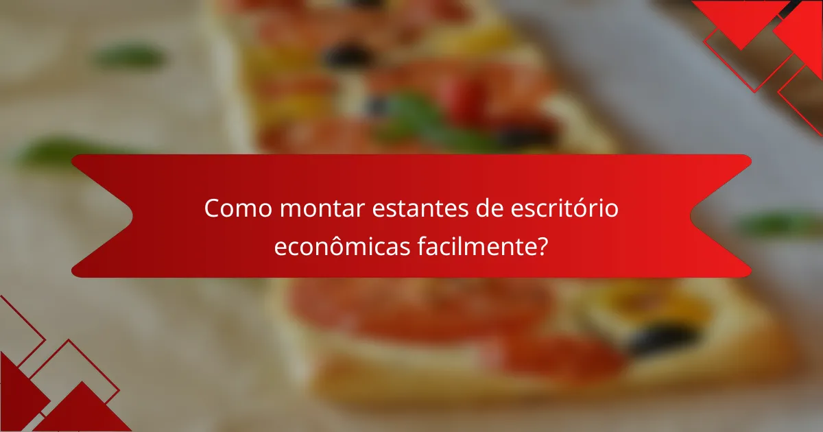 Como montar estantes de escritório econômicas facilmente?