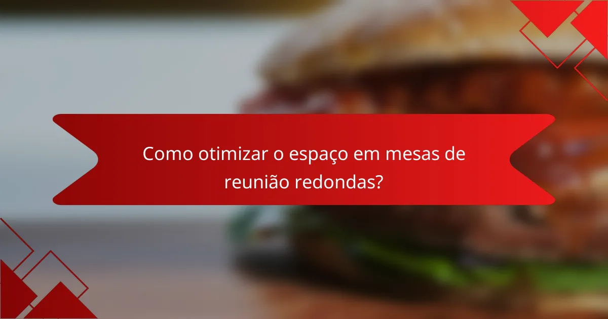 Como otimizar o espaço em mesas de reunião redondas?