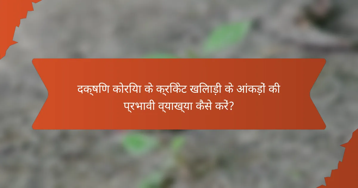 दक्षिण कोरिया के क्रिकेट खिलाड़ी के आंकड़ों की प्रभावी व्याख्या कैसे करें?
