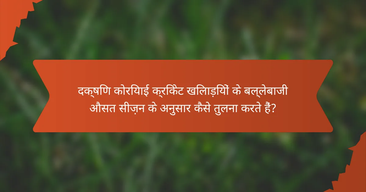 दक्षिण कोरियाई क्रिकेट खिलाड़ियों के बल्लेबाजी औसत सीज़न के अनुसार कैसे तुलना करते हैं?