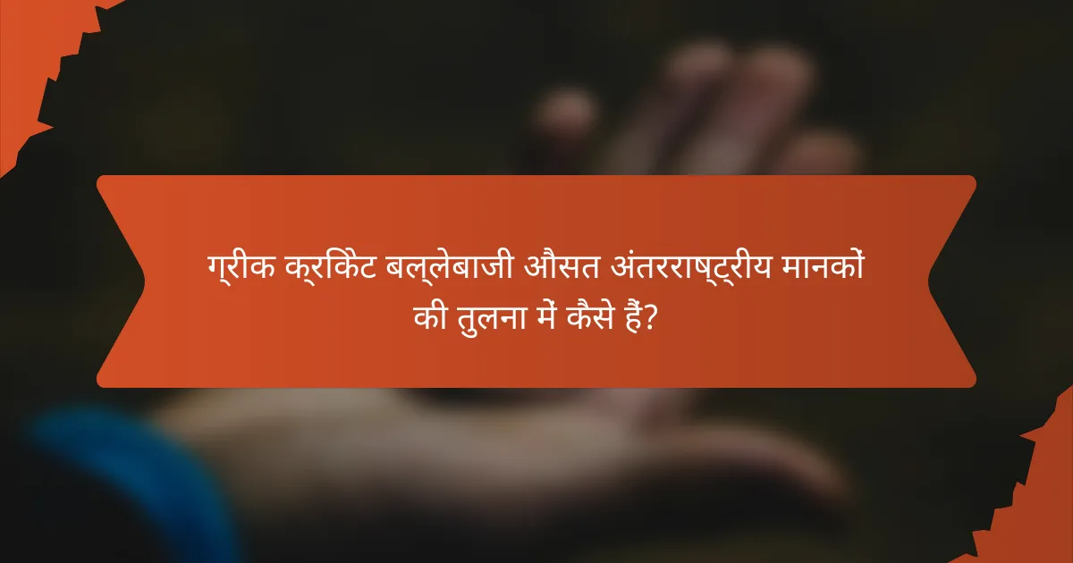 ग्रीक क्रिकेट बल्लेबाजी औसत अंतरराष्ट्रीय मानकों की तुलना में कैसे हैं?