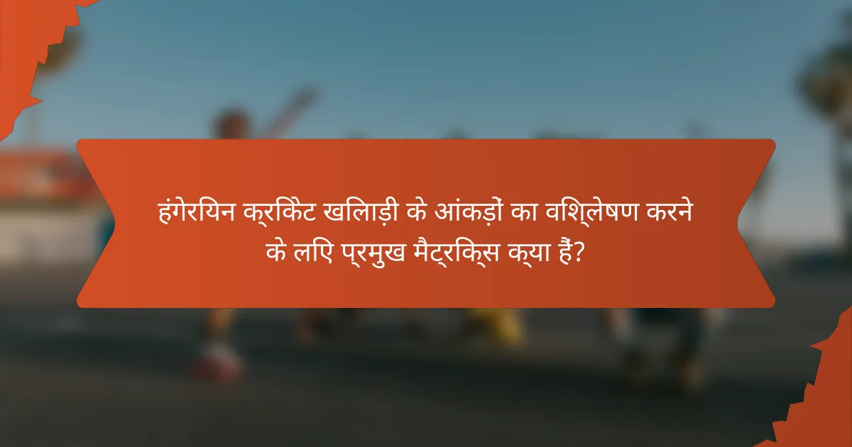 हंगेरियन क्रिकेट खिलाड़ी के आंकड़ों का विश्लेषण करने के लिए प्रमुख मैट्रिक्स क्या हैं?