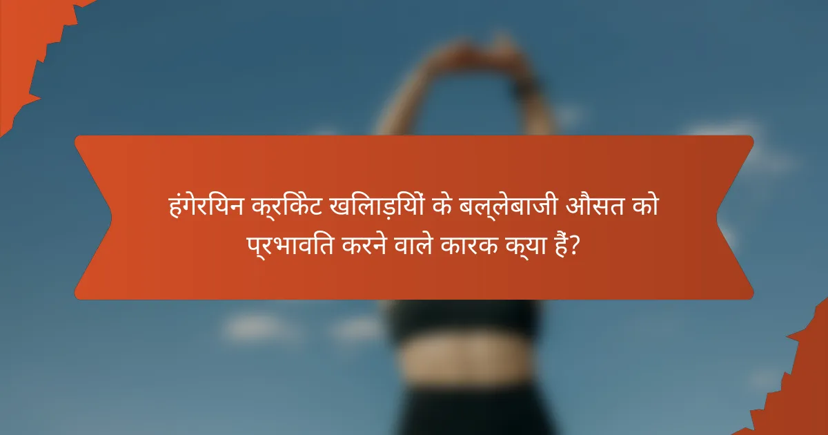 हंगेरियन क्रिकेट खिलाड़ियों के बल्लेबाजी औसत को प्रभावित करने वाले कारक क्या हैं?