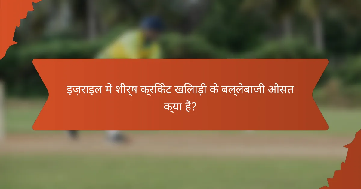 इज़राइल में शीर्ष क्रिकेट खिलाड़ी के बल्लेबाजी औसत क्या हैं?