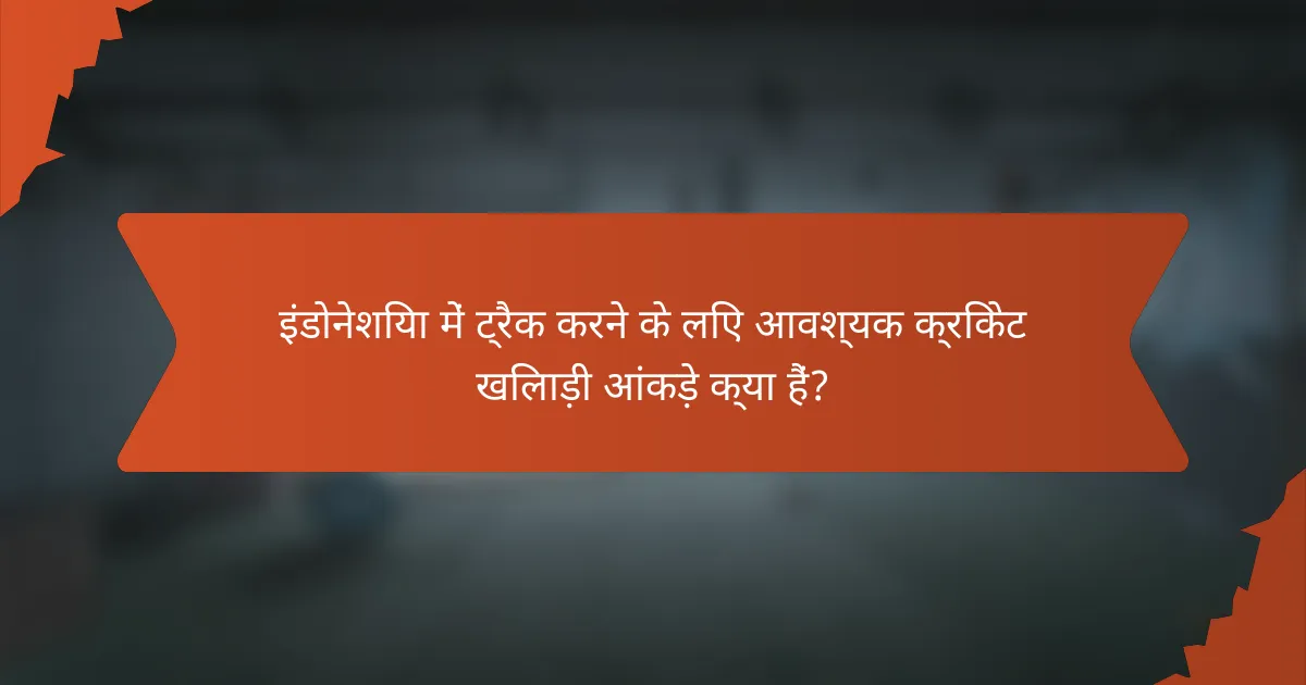 इंडोनेशिया में ट्रैक करने के लिए आवश्यक क्रिकेट खिलाड़ी आंकड़े क्या हैं?