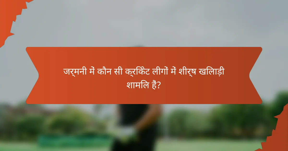 जर्मनी में कौन सी क्रिकेट लीगों में शीर्ष खिलाड़ी शामिल हैं?