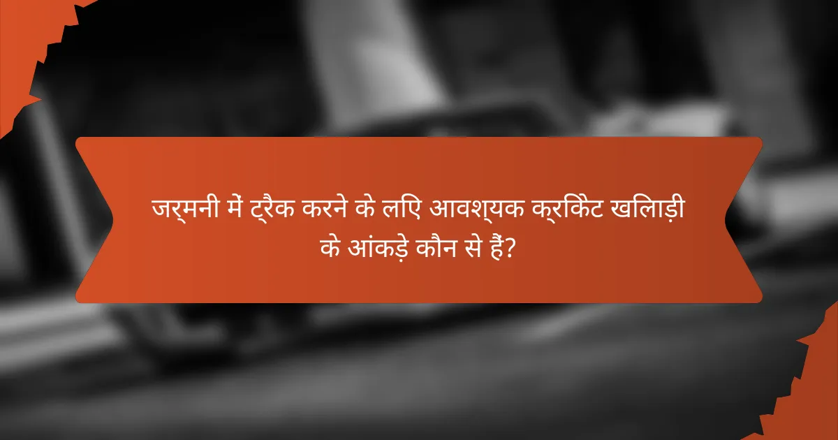 जर्मनी में ट्रैक करने के लिए आवश्यक क्रिकेट खिलाड़ी के आंकड़े कौन से हैं?