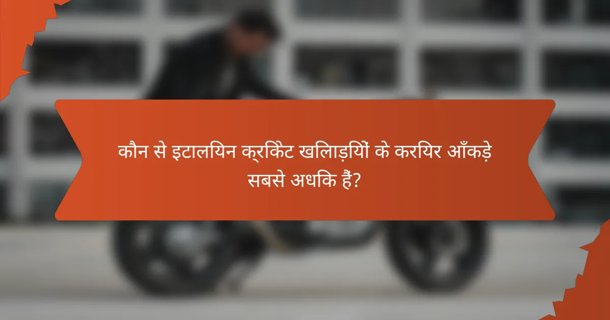 कौन से इटालियन क्रिकेट खिलाड़ियों के करियर आँकड़े सबसे अधिक हैं?