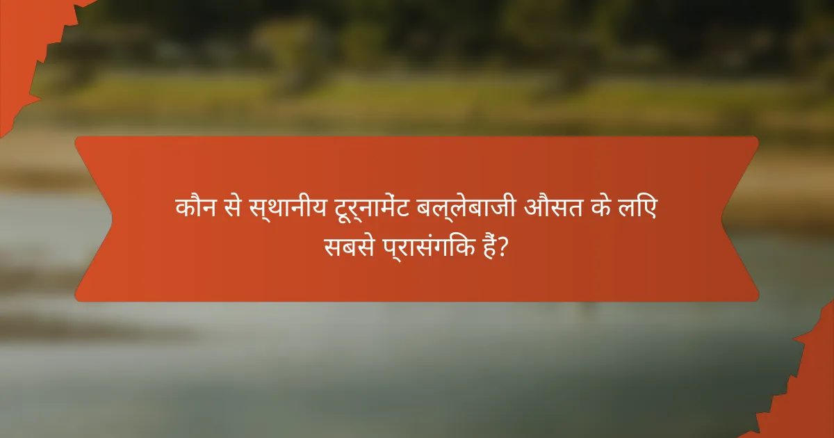 कौन से स्थानीय टूर्नामेंट बल्लेबाजी औसत के लिए सबसे प्रासंगिक हैं?