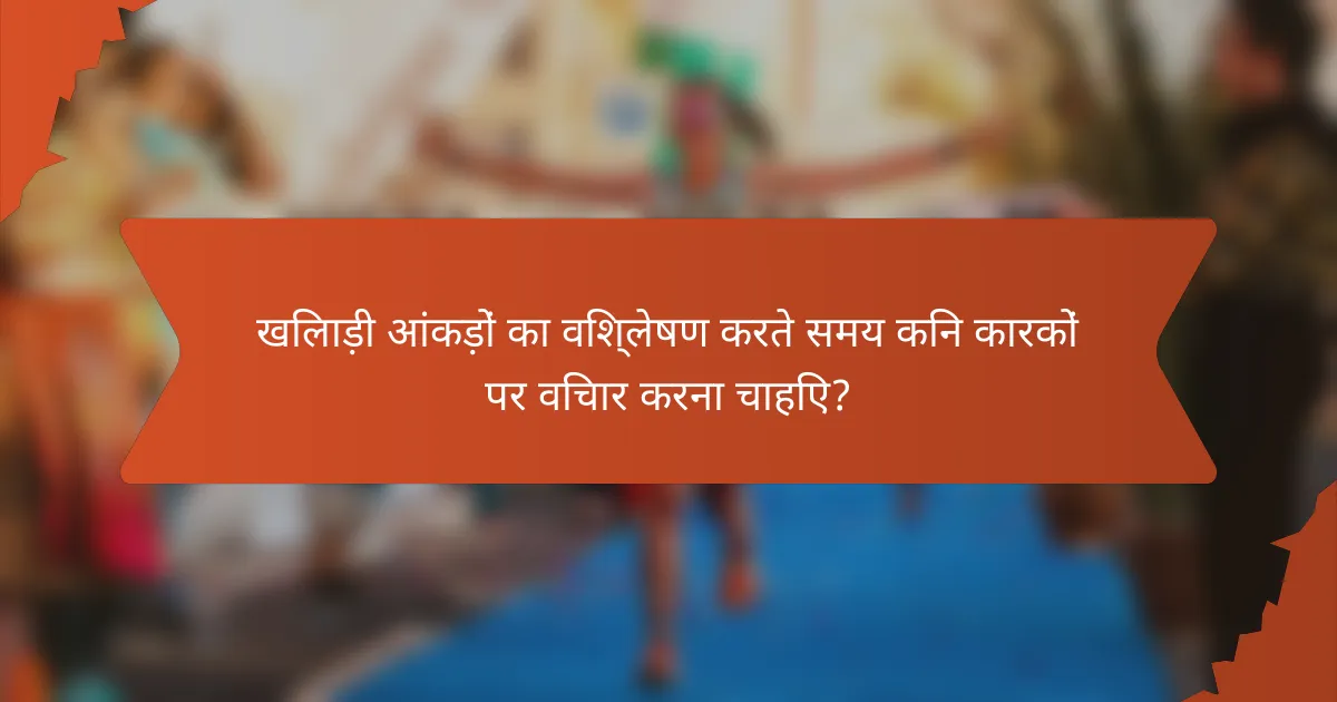 खिलाड़ी आंकड़ों का विश्लेषण करते समय किन कारकों पर विचार करना चाहिए?