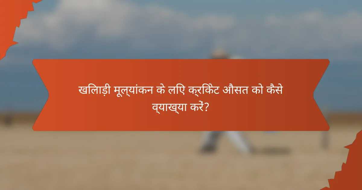 खिलाड़ी मूल्यांकन के लिए क्रिकेट औसत को कैसे व्याख्या करें?