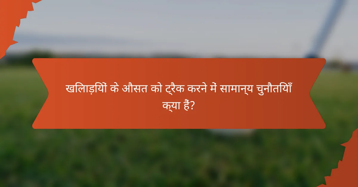खिलाड़ियों के औसत को ट्रैक करने में सामान्य चुनौतियाँ क्या हैं?