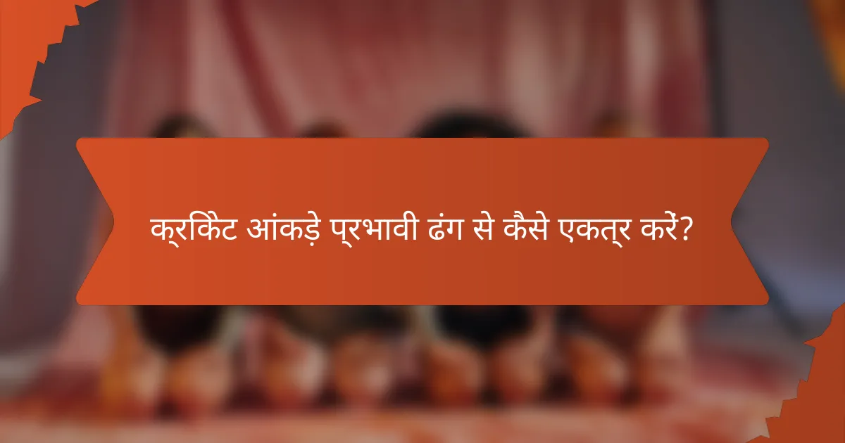 क्रिकेट आंकड़े प्रभावी ढंग से कैसे एकत्र करें?