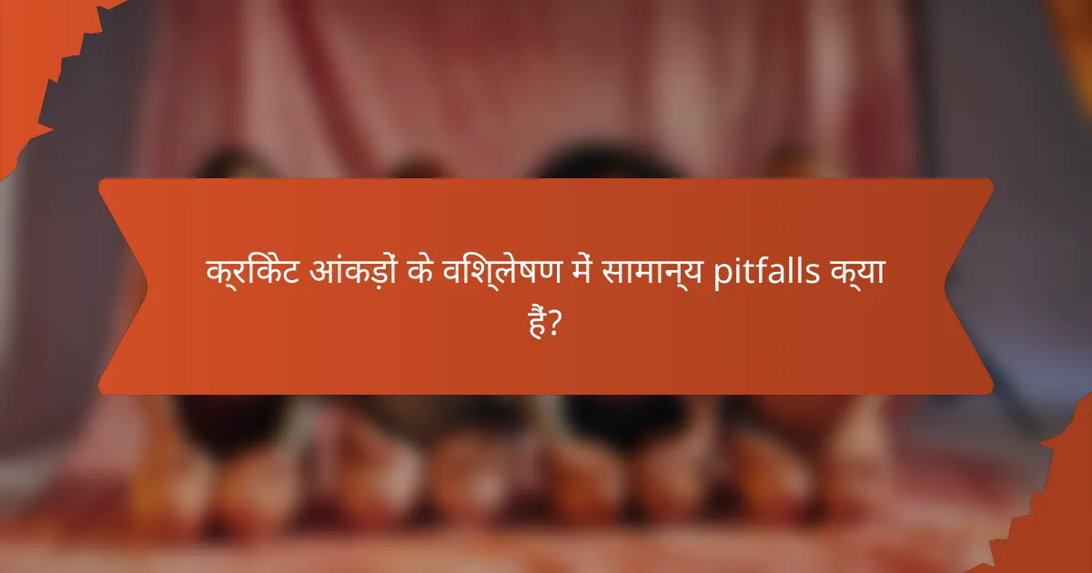 क्रिकेट आंकड़ों के विश्लेषण में सामान्य pitfalls क्या हैं?
