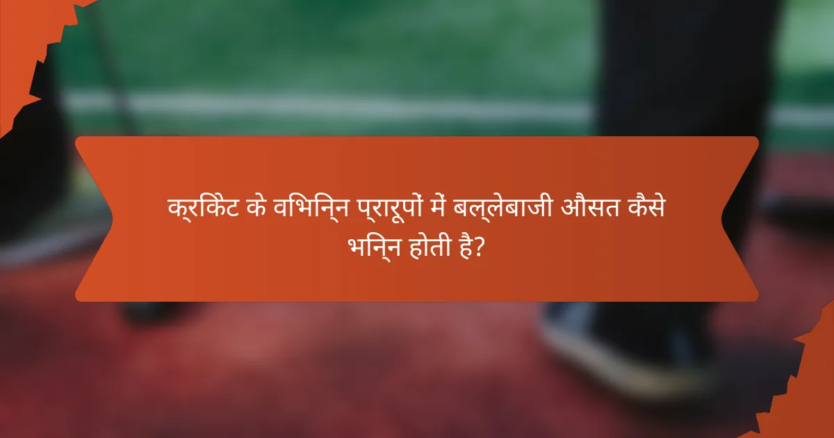 क्रिकेट के विभिन्न प्रारूपों में बल्लेबाजी औसत कैसे भिन्न होती है?