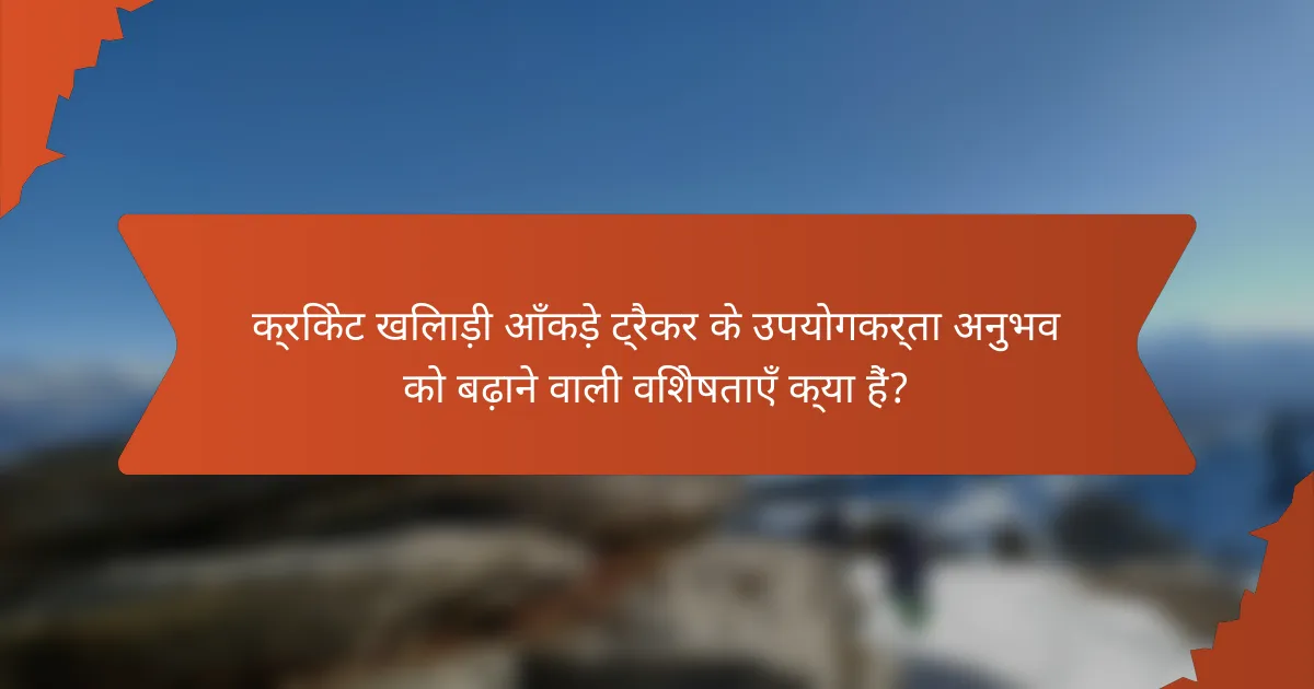 क्रिकेट खिलाड़ी आँकड़े ट्रैकर के उपयोगकर्ता अनुभव को बढ़ाने वाली विशेषताएँ क्या हैं?