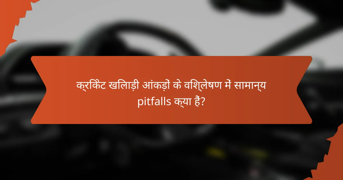 क्रिकेट खिलाड़ी आंकड़ों के विश्लेषण में सामान्य pitfalls क्या हैं?
