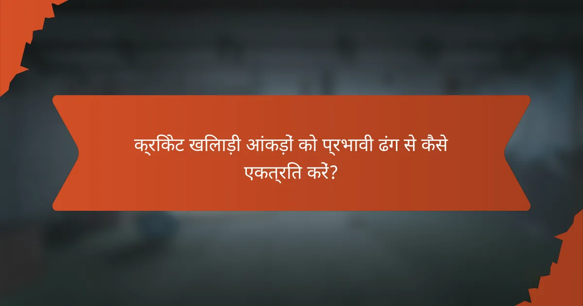क्रिकेट खिलाड़ी आंकड़ों को प्रभावी ढंग से कैसे एकत्रित करें?