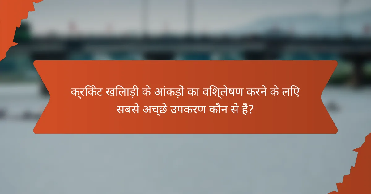 क्रिकेट खिलाड़ी के आंकड़ों का विश्लेषण करने के लिए सबसे अच्छे उपकरण कौन से हैं?