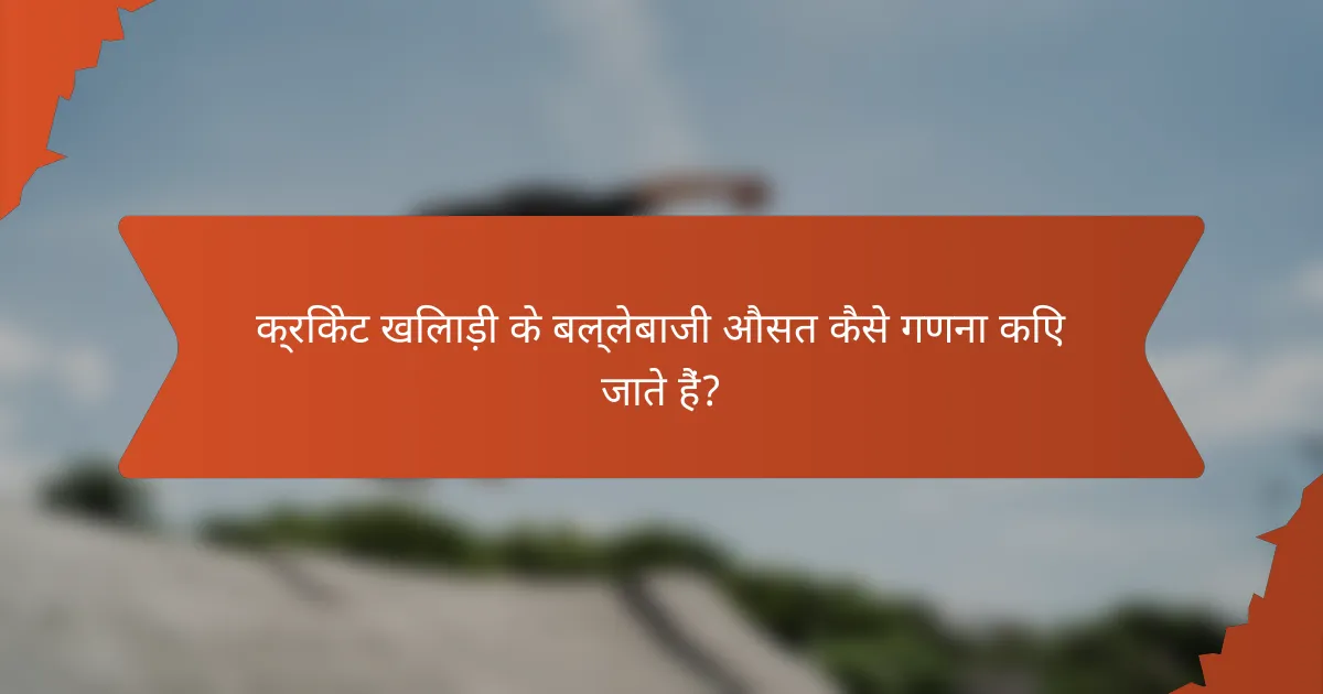 क्रिकेट खिलाड़ी के बल्लेबाजी औसत कैसे गणना किए जाते हैं?