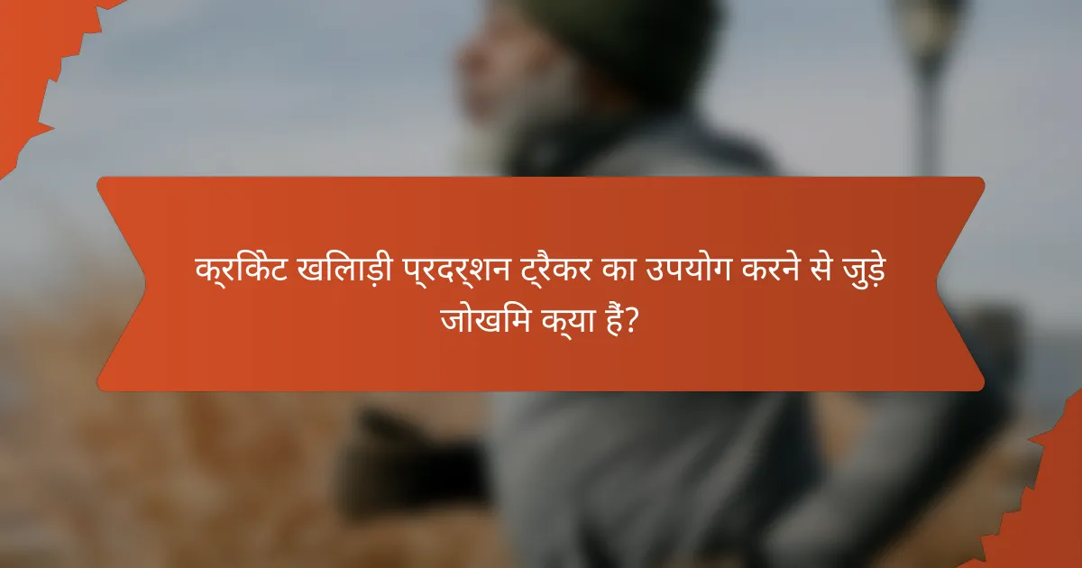 क्रिकेट खिलाड़ी प्रदर्शन ट्रैकर का उपयोग करने से जुड़े जोखिम क्या हैं?