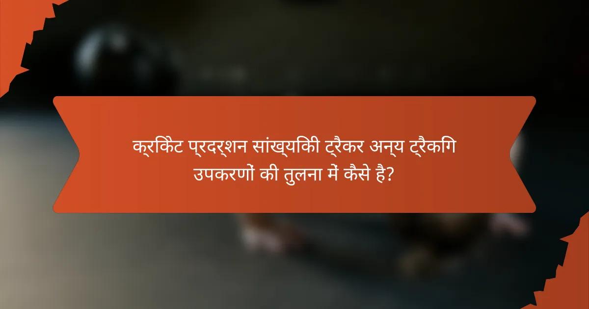 क्रिकेट प्रदर्शन सांख्यिकी ट्रैकर अन्य ट्रैकिंग उपकरणों की तुलना में कैसे है?